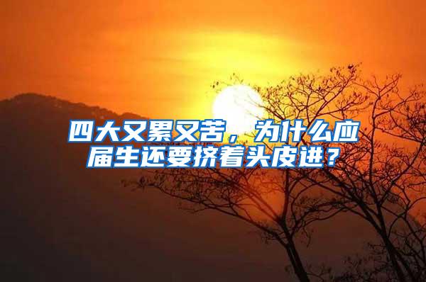 四大又累又苦，为什么应届生还要挤着头皮进？