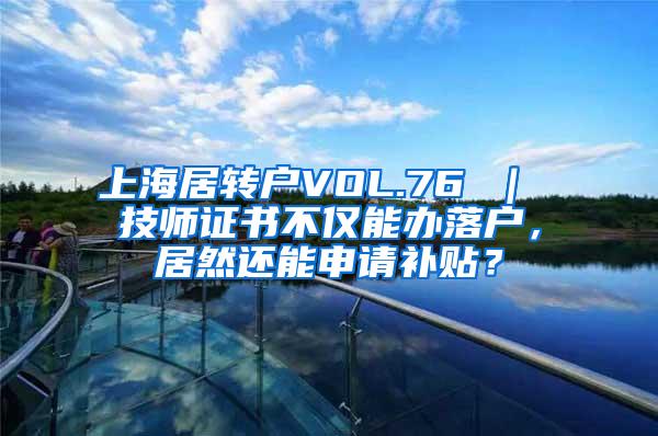 上海居转户VOL.76 ｜ 技师证书不仅能办落户，居然还能申请补贴？