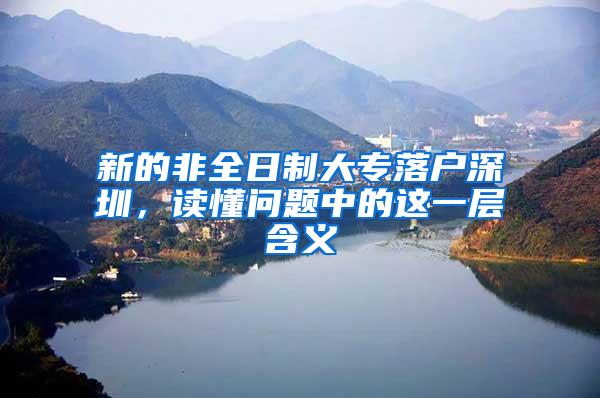 新的非全日制大专落户深圳，读懂问题中的这一层含义