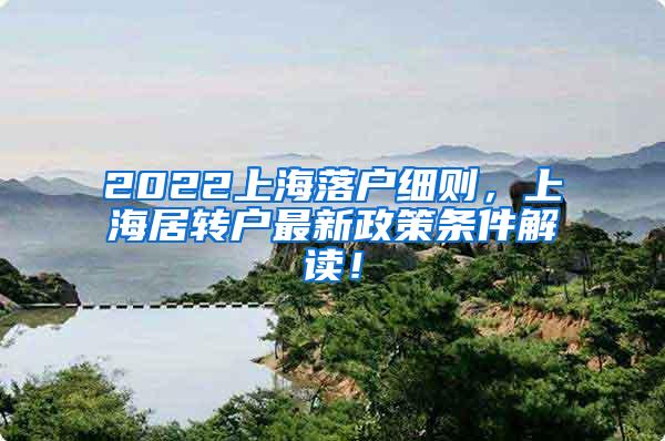 2022上海落户细则，上海居转户最新政策条件解读！
