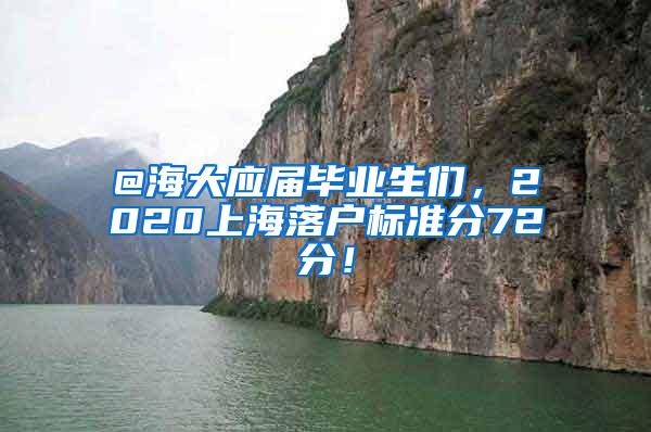 @海大应届毕业生们，2020上海落户标准分72分！