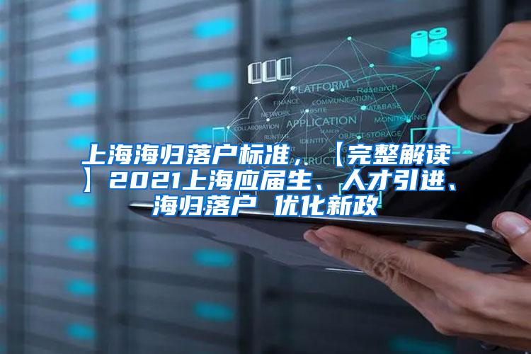 上海海归落户标准，【完整解读】2021上海应届生、人才引进、海归落户 优化新政