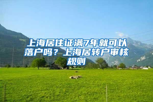 上海居住证满7年就可以落户吗？上海居转户审核规则