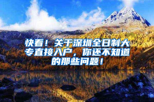 快看！关于深圳全日制大专直接入户，你还不知道的那些问题！