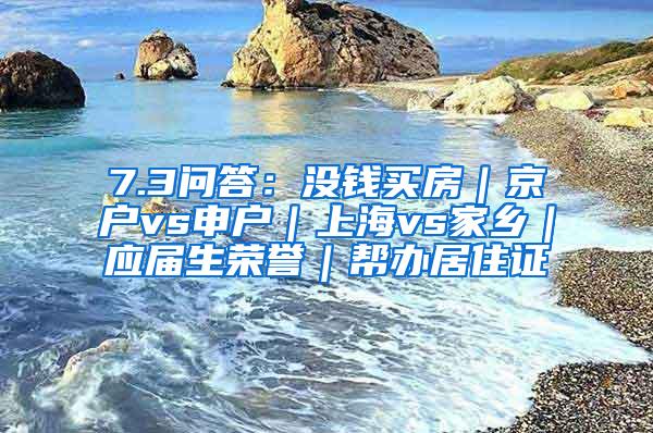 7.3问答：没钱买房｜京户vs申户｜上海vs家乡｜应届生荣誉｜帮办居住证