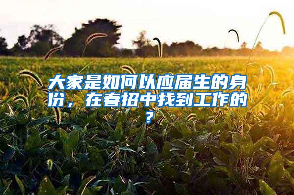 大家是如何以应届生的身份，在春招中找到工作的？