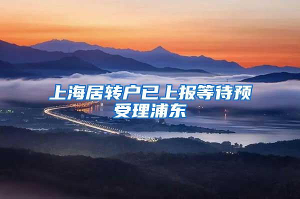 上海居转户已上报等待预受理浦东