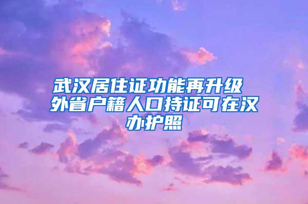 武汉居住证功能再升级 外省户籍人口持证可在汉办护照