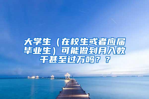 大学生（在校生或者应届毕业生）可能做到月入数千甚至过万吗？？