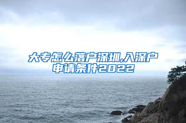 大专怎么落户深圳,入深户申请条件2022