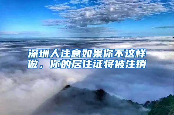 深圳人注意如果你不这样做，你的居住证将被注销