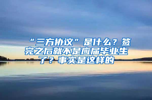 “三方协议”是什么？签完之后就不是应届毕业生了？事实是这样的