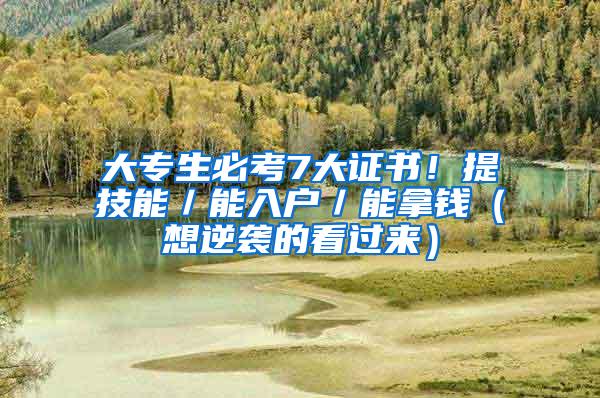 大专生必考7大证书！提技能／能入户／能拿钱（想逆袭的看过来）