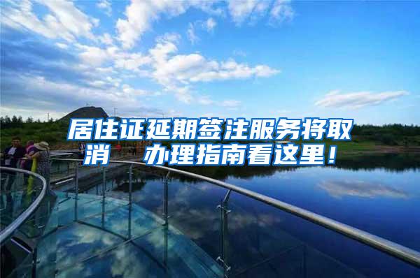 居住证延期签注服务将取消  办理指南看这里！
