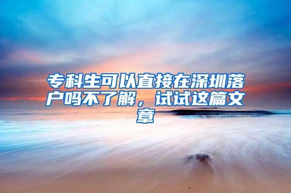 专科生可以直接在深圳落户吗不了解，试试这篇文章