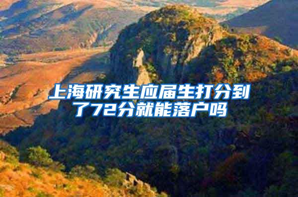 上海研究生应届生打分到了72分就能落户吗
