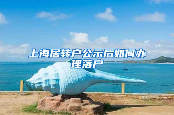 上海居转户公示后如何办理落户