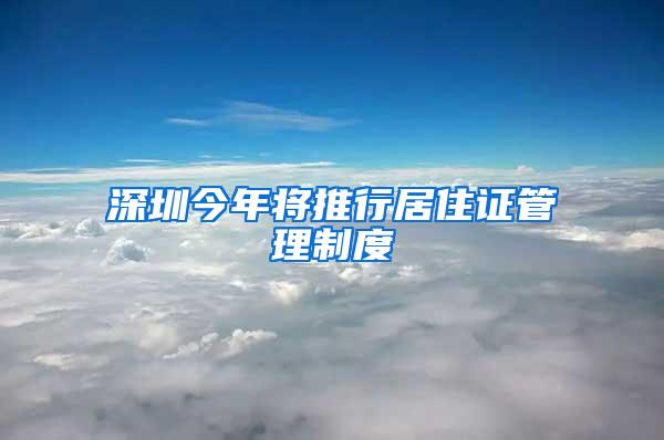 深圳今年将推行居住证管理制度