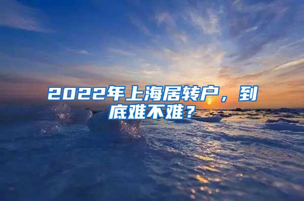 2022年上海居转户，到底难不难？