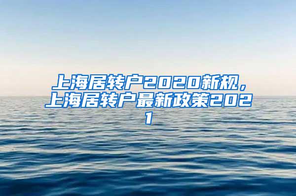 上海居转户2020新规，上海居转户最新政策2021