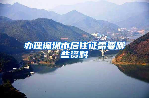 办理深圳市居住证需要哪些资料