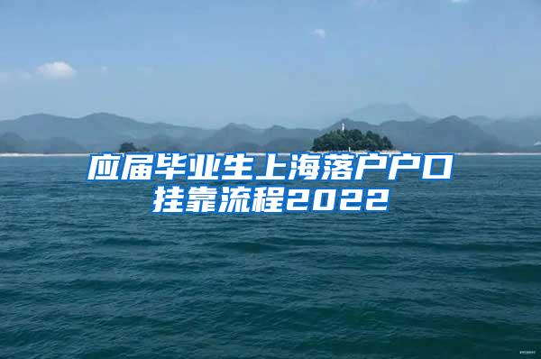 应届毕业生上海落户户口挂靠流程2022