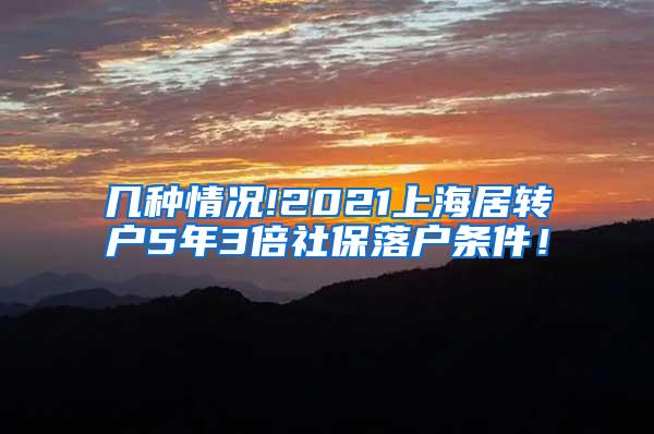 几种情况!2021上海居转户5年3倍社保落户条件！