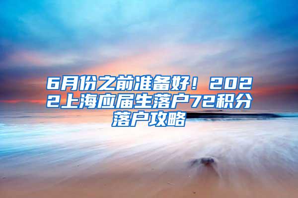 6月份之前准备好！2022上海应届生落户72积分落户攻略