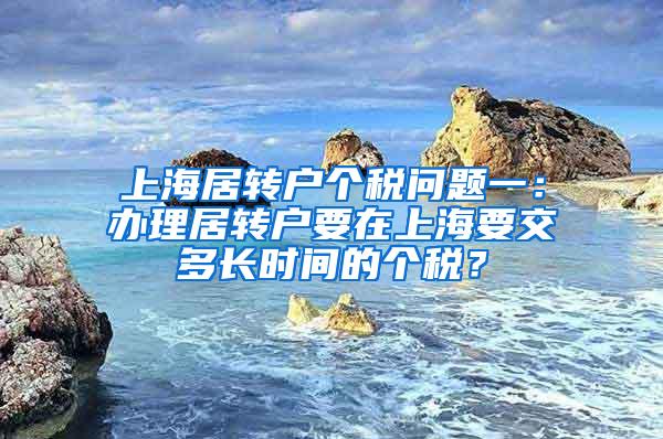 上海居转户个税问题一：办理居转户要在上海要交多长时间的个税？