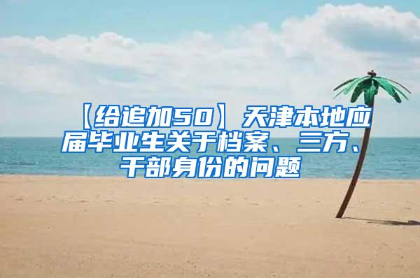 【给追加50】天津本地应届毕业生关于档案、三方、干部身份的问题