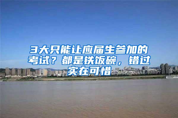 3大只能让应届生参加的考试？都是铁饭碗，错过实在可惜