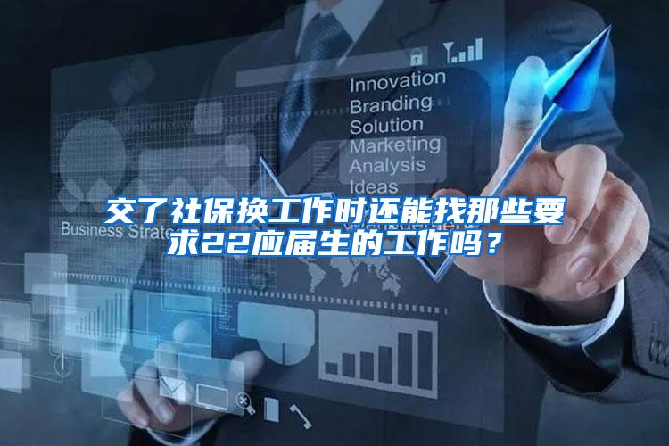 交了社保换工作时还能找那些要求22应届生的工作吗？