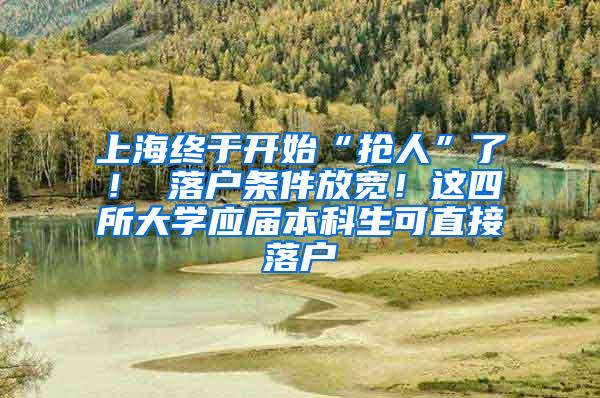上海终于开始“抢人”了！ 落户条件放宽！这四所大学应届本科生可直接落户