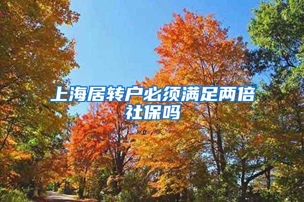 上海居转户必须满足两倍社保吗