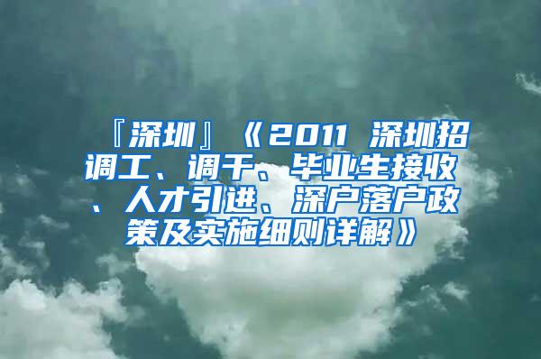 『深圳』《2011 深圳招调工、调干、毕业生接收、人才引进、深户落户政策及实施细则详解》