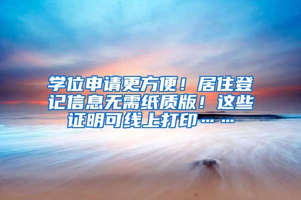 学位申请更方便！居住登记信息无需纸质版！这些证明可线上打印……