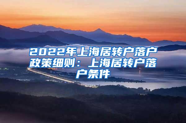 2022年上海居转户落户政策细则：上海居转户落户条件