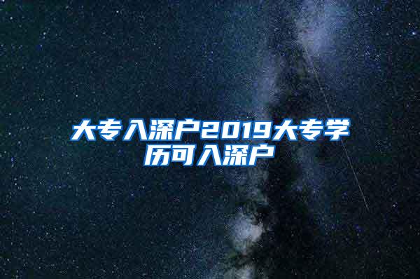 大专入深户2019大专学历可入深户