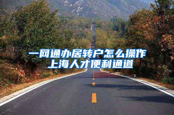 一网通办居转户怎么操作 上海人才便利通道