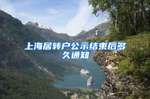 上海居转户公示结束后多久通知