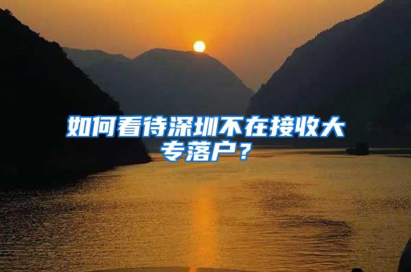 如何看待深圳不在接收大专落户？
