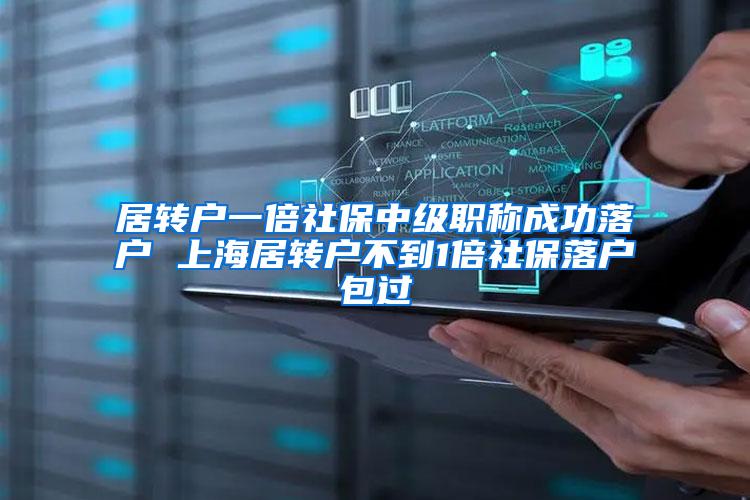 居转户一倍社保中级职称成功落户 上海居转户不到1倍社保落户包过