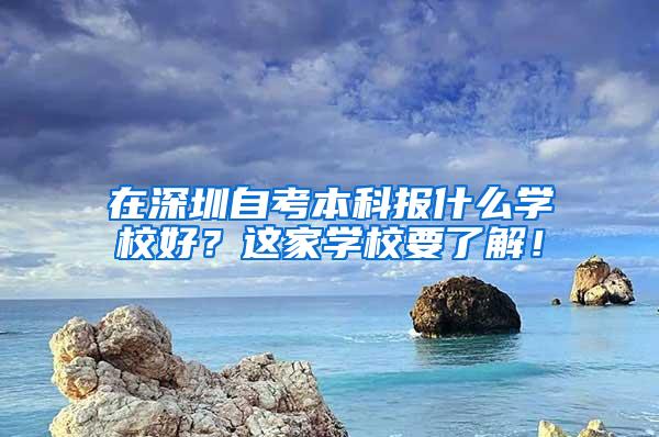 在深圳自考本科报什么学校好？这家学校要了解！