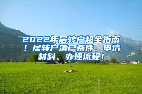 2022年居转户超全指南！居转户落户条件、申请材料、办理流程！