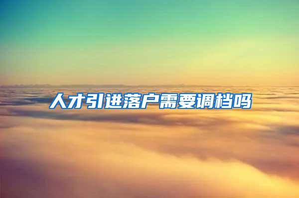 人才引进落户需要调档吗
