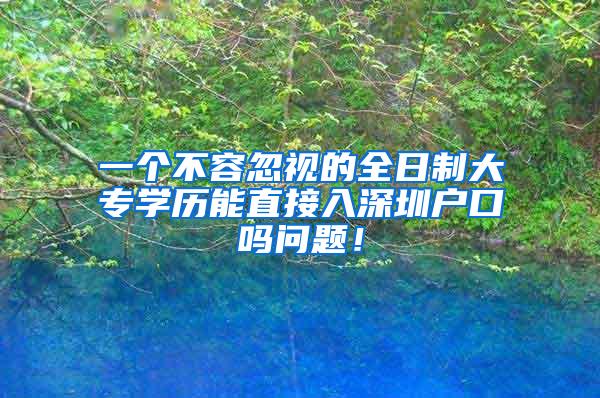 一个不容忽视的全日制大专学历能直接入深圳户口吗问题！
