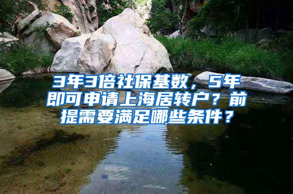 3年3倍社保基数，5年即可申请上海居转户？前提需要满足哪些条件？