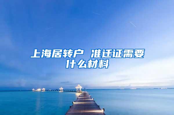 上海居转户 准迁证需要什么材料