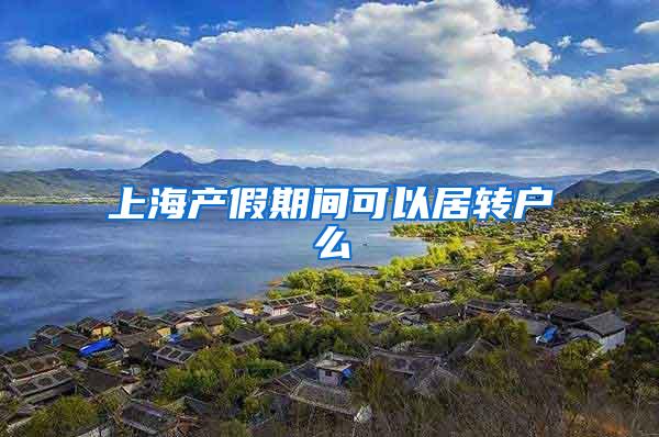 上海产假期间可以居转户么