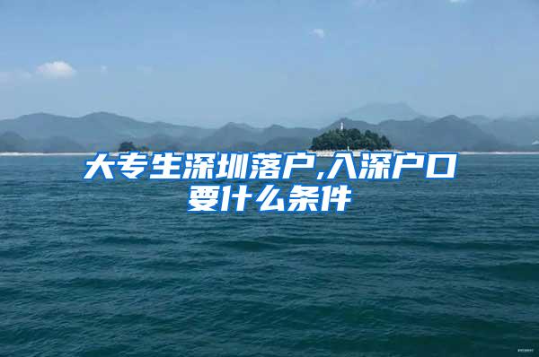 大专生深圳落户,入深户口要什么条件